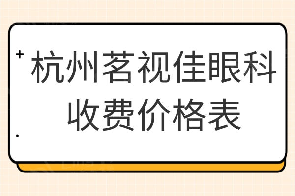 杭州茗视佳眼科收费价格表曝光,对比价格/评价发现是便宜又好的医院