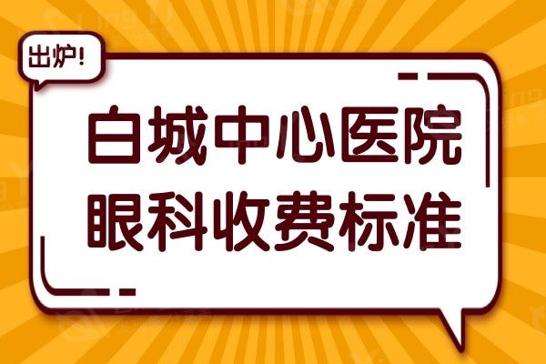 白城中心医院眼科收费贵吗?查询白城中心医院眼科价格清单便知