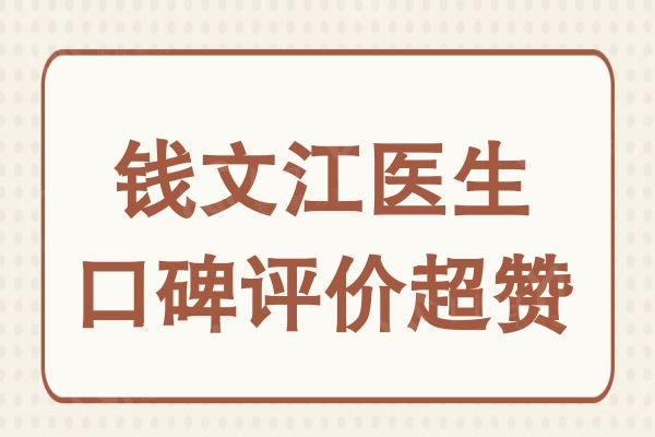 钱文江医生口碑评价超赞，是做双眼皮、鼻整形不错的选择
