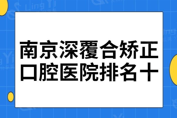 南京深覆合矫正医院排名前十,都是当地人信赖的靠谱医院