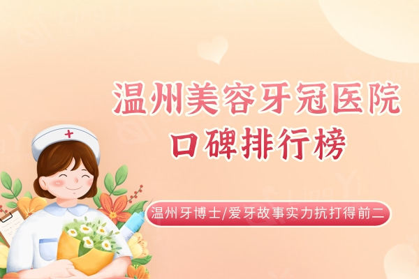 温州美容牙冠综合实力前十强口碑排行榜：温州牙博士/爱牙故事实力抗打得前二！