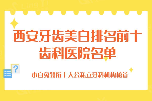 西安牙齿美白排名前十齿科医院名单曝光！小白兔领衔十大公私立牙科机构榜首