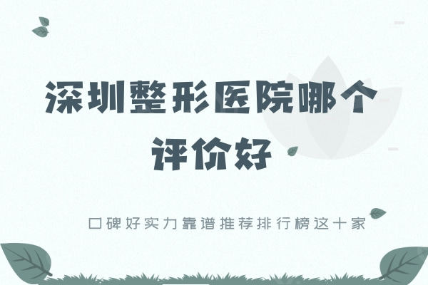 深圳整形医院哪个评价好？口碑好实力靠谱推荐排行榜这十家