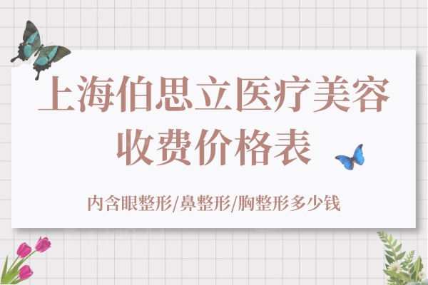 上海伯思立医疗美容收费价格表：内含眼整形/鼻整形/胸整形多少钱
