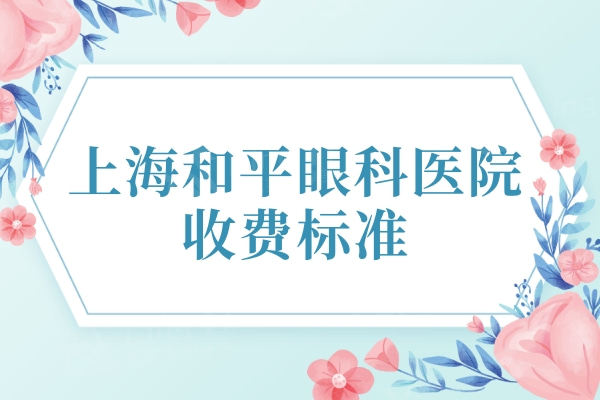 上海和平眼科医院收费标准：全飞秒16800+半飞秒14980+晶体植入29160元起