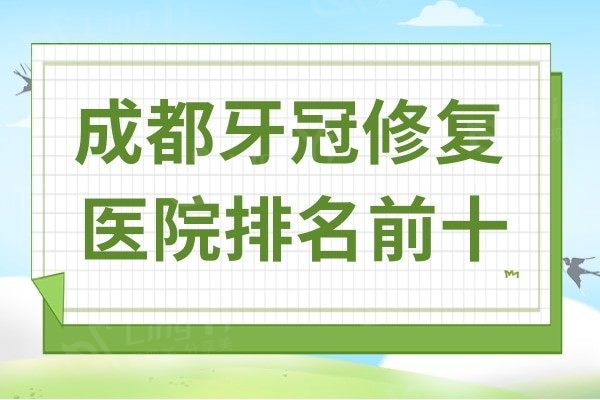 成都牙冠修复医院排名前十:论技术口碑榜单上这十家都很不错