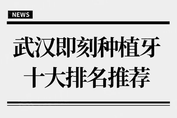 武汉即刻种植牙医院十大排名推荐,武汉市民信赖的牙科都在这里
