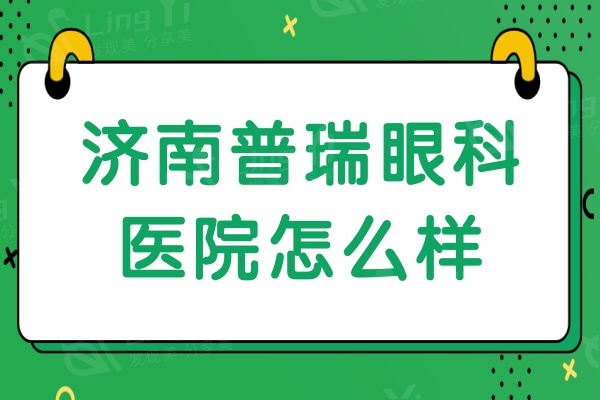 济南普瑞眼科医院怎么样？三级连锁眼科收费不贵挺靠谱的