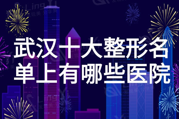 武汉十大整形医院名单上有哪些医院？直接看2024新版医美排行榜