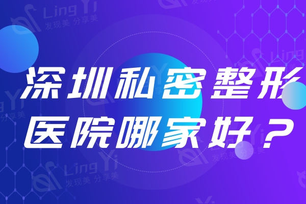 深圳私密整形医院哪家好？做缩阴/阴唇整形/修复膜实力推荐