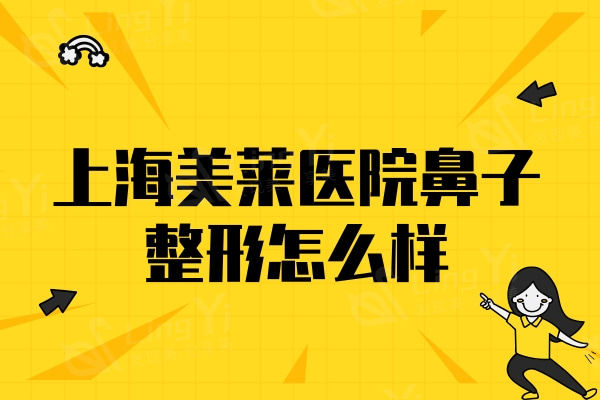 上海美莱医院鼻子整形怎么样？真实案例/隆鼻成效/手术费用曝光