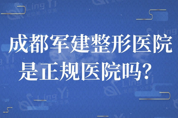 成都军建整形医院是正规医院吗？价格收费+医生团队+地址全攻略