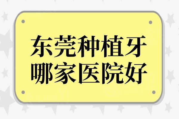 东莞种植牙哪家医院好?上榜的这几家牙科实力强口碑排名很靠前