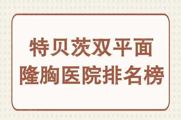 特贝茨隆胸的价格是多少?北京/上海/深圳技术好的医院收费标准公开