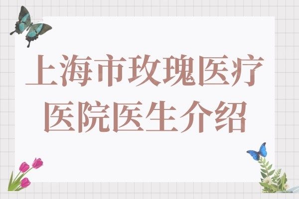 上海市玫瑰医疗美容医院医生介绍:显示上海玫瑰很正规靠谱