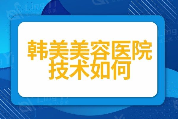 韩美美容医院技术如何?医生介绍及口碑评价全解析
