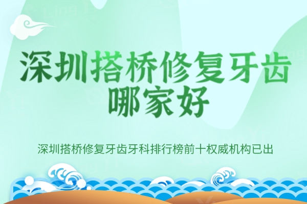 深圳搭桥修复牙齿哪家好？深圳搭桥修复牙齿牙科排行榜前十权威机构已出！