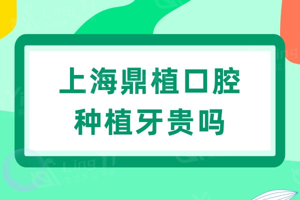 上海鼎植口腔种植牙贵吗？单颗1664+半口14224元起性价比高真不贵