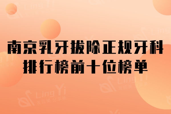 南京乳牙拔除正规牙科排行榜前十位榜单：上榜的公私立这十家技术口碑都不赖