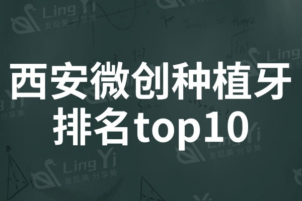 西安微创种植牙医院排名top10:小白兔/诺贝尔/团圆再次冲入前三