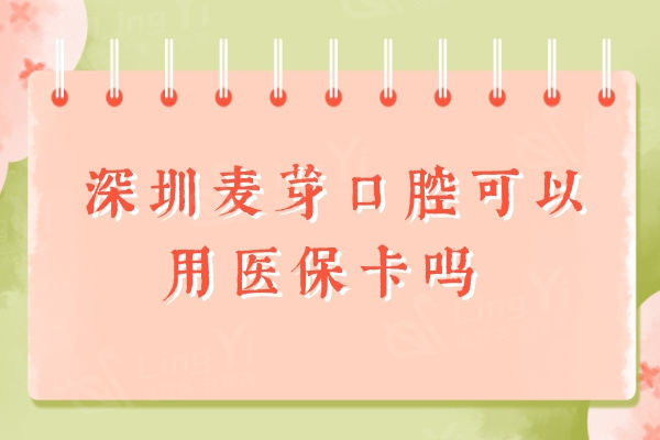 深圳麦芽口腔可以用医保卡吗？二级连锁是医保定点机构可刷医保