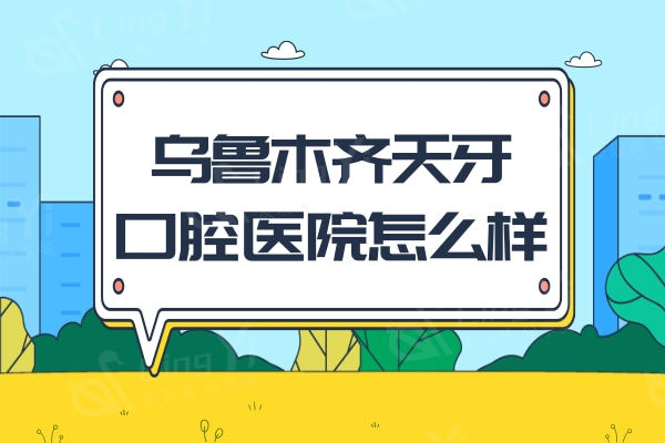 乌鲁木齐天牙口腔医院怎么样？口碑保持好价格收费也比较亲民