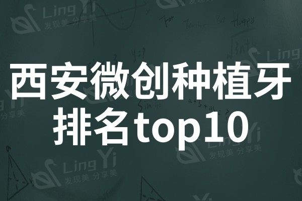 西安微创种植牙医院排名top10:小白兔/诺贝尔/团圆再次冲入前三