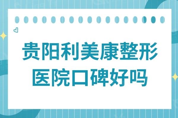 贵阳利美康整形医院口碑好吗?拉皮/丰胸/吸脂价格实惠,技术过硬