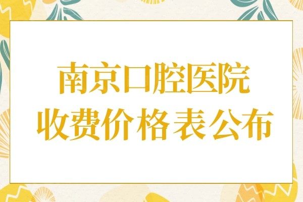 南京口腔医院价格表2024更新,涵盖种植牙/牙齿矫正/烤瓷牙全项目