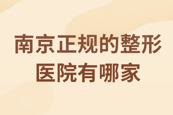 走访南京正规的整形医院有哪家？资质正规的南京排行榜前五名单不容错过