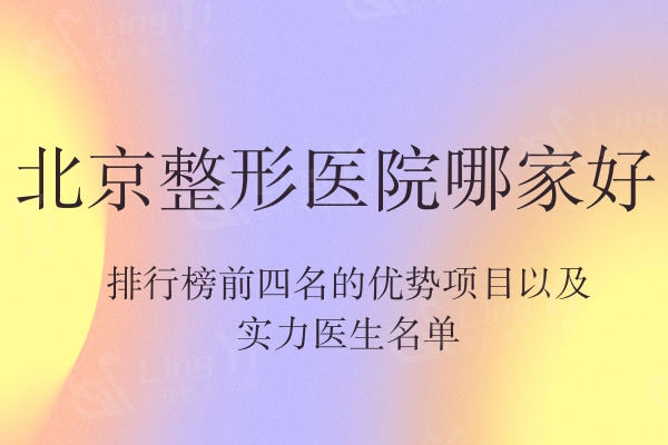 北京整形医院哪家好？盘点排行榜前四名的优势项目以及实力医生名单