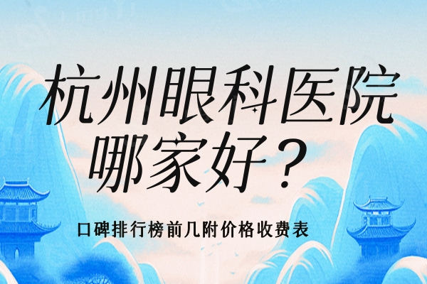 杭州眼科医院哪家好？口碑排行榜前几名单附价格收费表