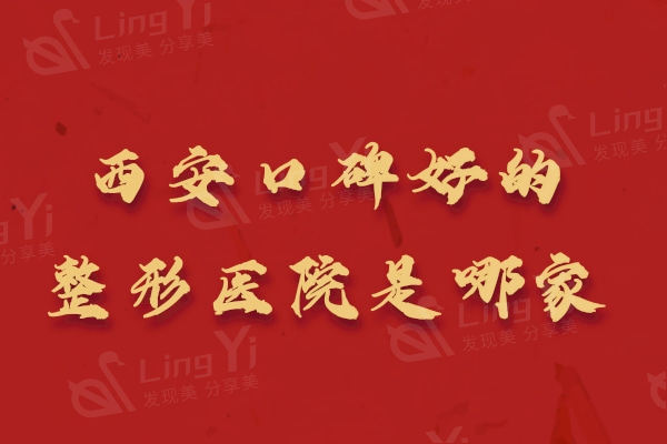 一览西安口碑好的整形医院是哪家,总结西安哪家医院便宜又好？