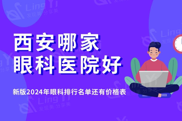 西安哪家眼科医院好,新版2024年眼科排行名单还有价格表了解一下