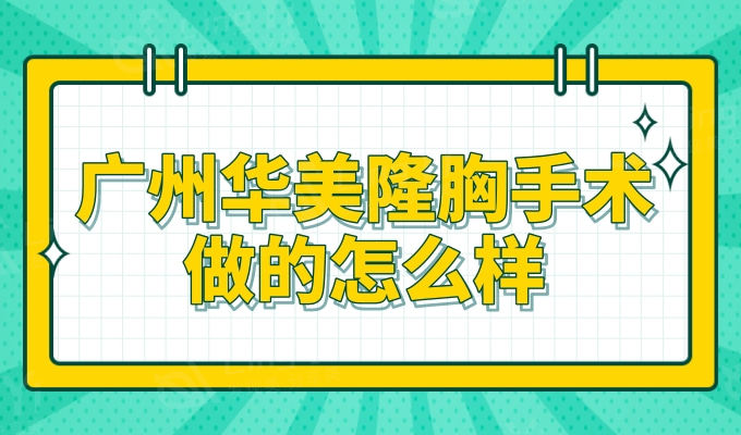 ​广州华美隆胸手术做的怎么样？优良的设备靠谱的医生团队看出挺牛的
