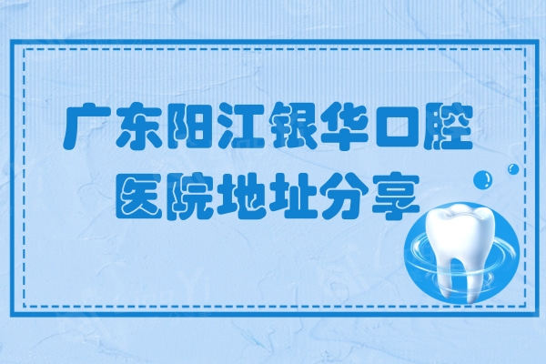 广东阳江银华口腔医院地址分享，再看广东阳江银华口腔正规靠谱吗？