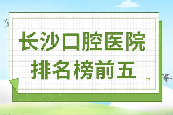 长沙口腔医院哪个好?这5家牙科口碑好且价格便宜值得去