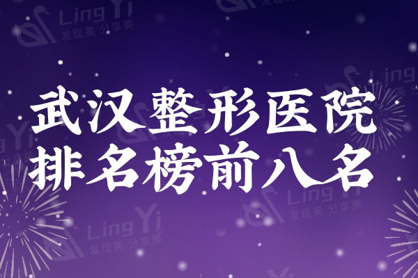 吹爆武汉整形医院排名榜前八名，都是正规靠谱医美医院口碑更稳定