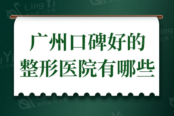 广州口碑好的整形医院有哪些?排名靠前且人气高的医院值得去