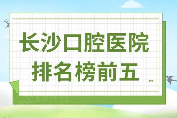 长沙口腔医院哪个好?这5家牙科口碑好且价格便宜值得去