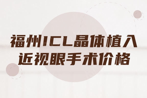 福州ICL晶体植入近视眼手术价格：速览福州近视手术价格及口碑医院不容错过