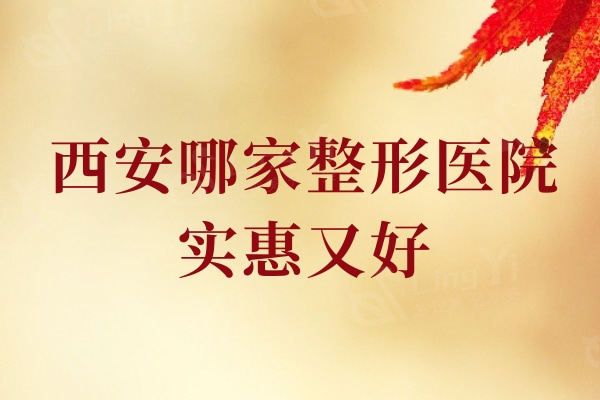 翻新西安哪家整形医院实惠又好？,口碑nice的西安这五家整形医院请放心