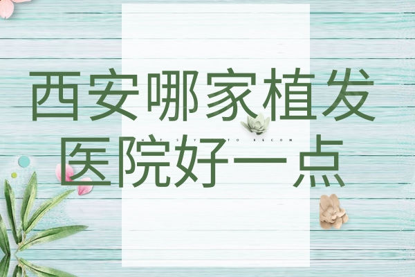 西安哪家植发医院好一点？排行榜上的锐逸植发和青禾初植发