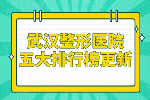 更新武汉整形医院五大排行榜,正规且口碑好的整形机构不容错过