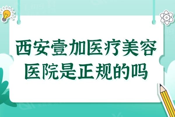 西安壹加医疗美容医院是正规的吗?正规连锁机构实力强口碑超赞