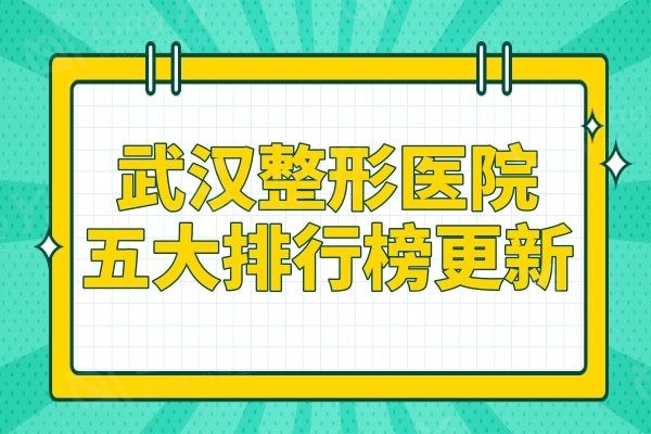 更新武汉整形医院五大排行榜,正规且口碑好的整形机构不容错过