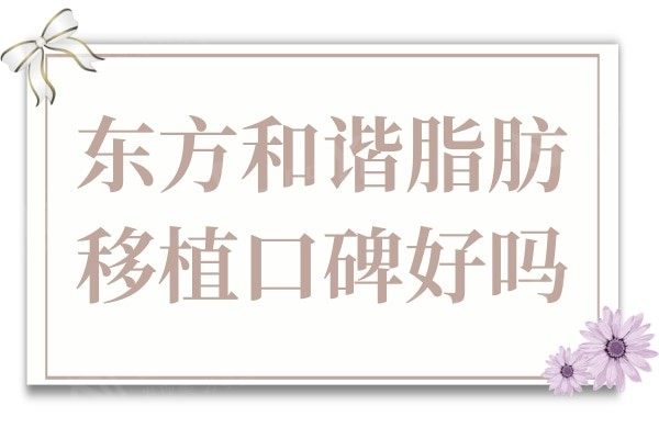 东方和谐脂肪移植专科口碑好吗?多层次/多点三维填充的优势有哪些？