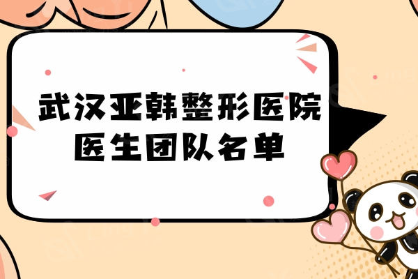 武汉亚韩整形医院医生团队名单：正颌/眼鼻胸/脂肪医生名单大曝光