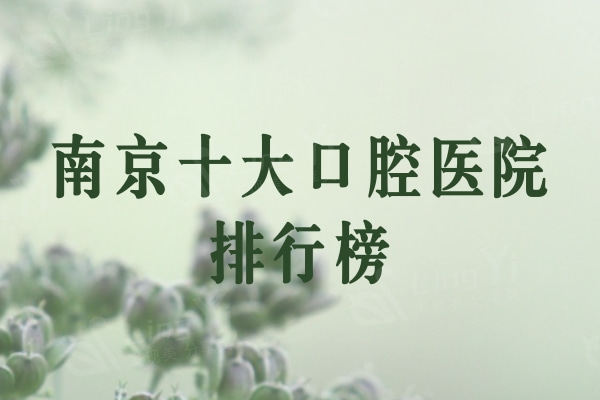分享南京十大口腔医院排行榜：受欢迎的茀莱堡/美峤/蓝鲟口腔值得关注