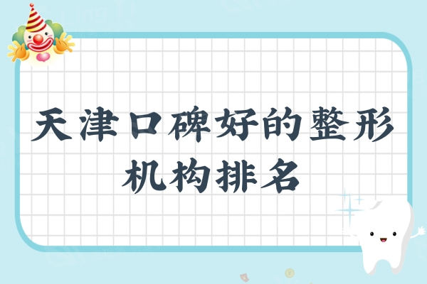一览天津口碑好的整形机构排名,价格哇塞且靠谱的五大医美了解下